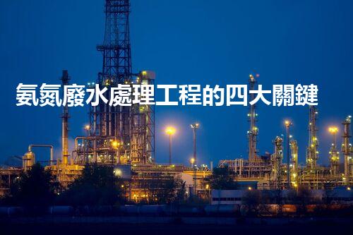氨氮廢水處理工程的四大關鍵技術突破？